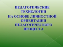 Педагогические технологии на основе личностной ориентации педагогического процесса