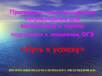 Презентация педагога-психолога на тему:  Программа психолого-педагогического сопровождения при подготовке к ОГЭ Путь к успеху