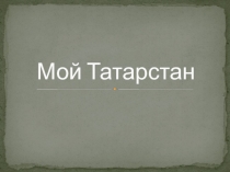 Презентация по окружающему миру на тему Мой Татарстан(1 класс)
