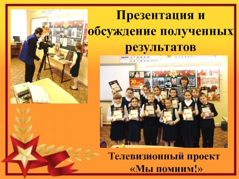 Презентация к проекту Я помню! Я горжусь! Презентация и обсуждение полученных результатов Телевизионный проект «Мы помним!» Презентация и обсуждение полученных результатов Телевизионный проект «Мы помним!»