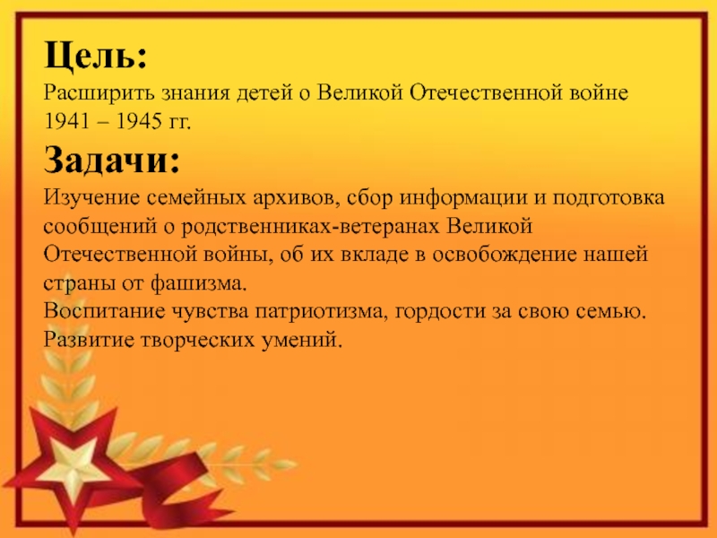 Презентация к проекту Я помню! Я горжусь! Цель: Расширить знания детей о Великой Отечественной войне 1941 – 1945 Цель: Расширить знания детей о Великой Отечественной войне 1941 – 1945 гг.Задачи: Изучение семейных архивов, сбор информации