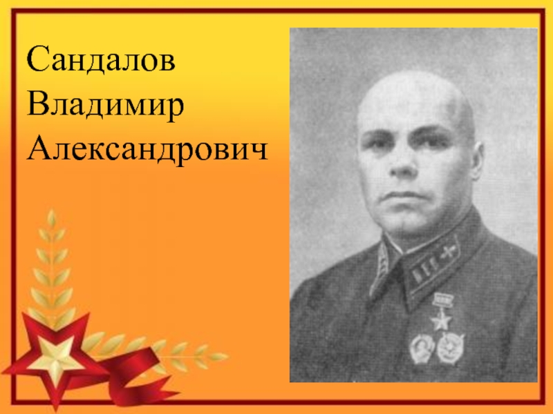 Презентация к проекту Я помню! Я горжусь! Сандалов Владимир Александрович Сандалов Владимир Александрович