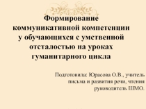 Презентация к выступлению на методическом объединении на тему:Формирование коммуникативной компетенции у обучающихся с умственной отсталостью на уроках гуманитарного цикла