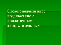 Презентация по русскому языку на тему Сложноподчиненное предложение с придаточным определительным
