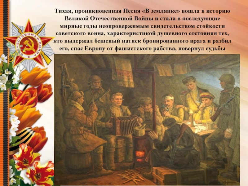 Презентация Песни военных лет Тихая, проникновенная Песня «В землянке» вошла в историю Великой Отечественной Войны Тихая, проникновенная Песня «В землянке» вошла в историю Великой Отечественной Войны и стала в последующие мирные годы
