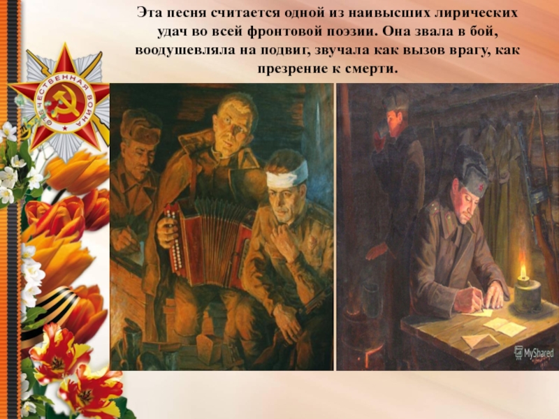 Презентация Песни военных лет Эта песня считается одной из наивысших лирических удач во всей фронтовой Эта песня считается одной из наивысших лирических удач во всей фронтовой поэзии. Она звала в бой, воодушевляла