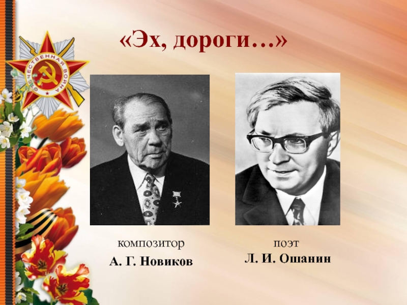 Презентация Песни военных лет «Эх, дороги…»композитор А. Г. Новиковпоэт Л. И. Ошанин «Эх, дороги…»композитор А. Г. Новиковпоэт Л. И. Ошанин