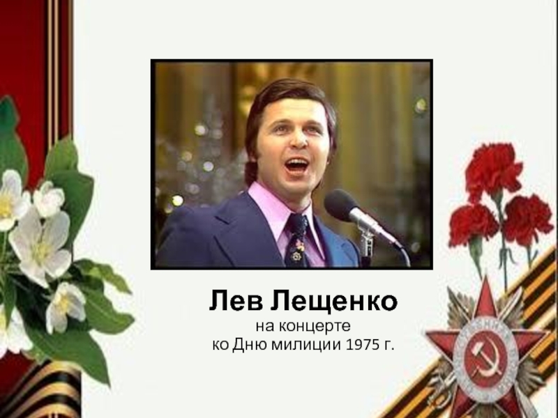 Презентация Песни военных лет Лев Лещенко на концерте ко Дню милиции 1975 г. Лев Лещенко на концерте ко Дню милиции 1975 г.