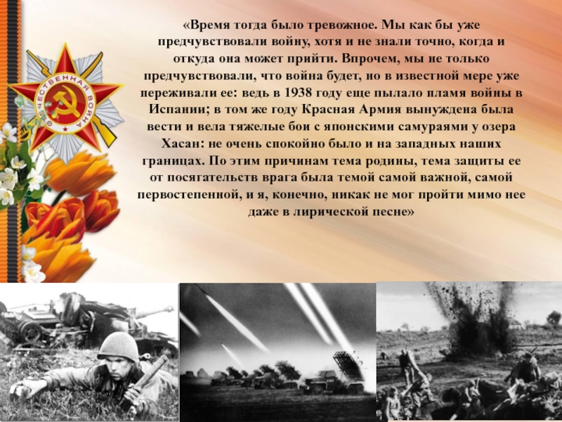 Презентация Песни военных лет «Время тогда было тревожное. Мы как бы уже предчувствовали войну, хотя «Время тогда было тревожное. Мы как бы уже предчувствовали войну, хотя и не знали точно, когда и