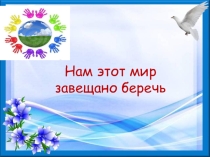 Урок мира 1 сентября Нам этот мир завещано беречь