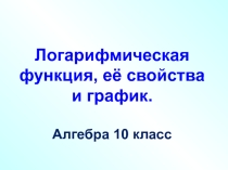 Логарифмическая функция. Презентация по математике 10 класс.