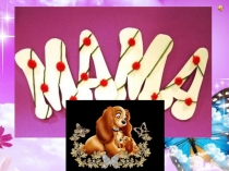 Презентация для детей дошкольного возраста Мама всем нужна.