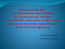 Презентация Использование ИКТ (мультимедийная презентация) на логопедических занятиях с детьми ОВЗ дошкольного возраста как средство оптимизации коррекционно-педагогического процесса