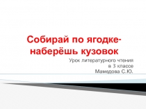 Презентация по литературному чтению на тему Обобщающий урок по разделу Собирай по ягодке- наберёшь кузовок (3 класс)