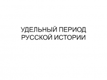 Презентация по истории России Ул=дельный период Русской истории