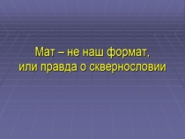 Презентация к классному часу Мат - не наш формат