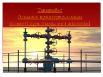 Презентация Атқылау арматурасы,оның қызметі,құрылымы мен жіктелімі