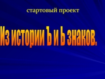 Презентация по русскому языку на тему  Из истории Ъ и Ь