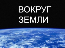 Презентация по географии на тему Вокруг Земли