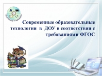 Презентация Современные образовательные технологии в ДОУ в соответствии с требованиями ФГОС ДО