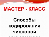 Презентация МАСТЕР - КЛАСС Способы кодирования числовой информации