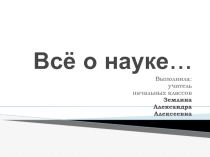 Презентация по окружающему миру  Всё о науке и не только...