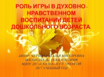 Презентация Роль игры в духовно-нравственном воспитании детей дошкольного возраста