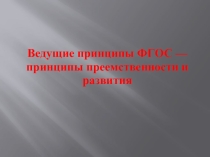 Презентация к выступлению на тему Ведущие принципы ФГОС - принципы преемственности и развития.