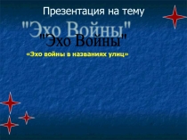 Презентация к внеклассному мероприятию Эхо войны в названиях улиц