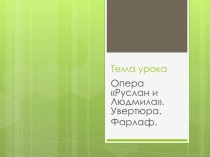 Презентация по музыке на тему Опера Руслан и Людмила. Увертюра. Фарлаф(3 класс)