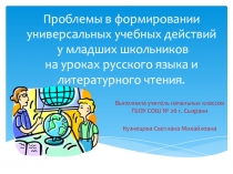 Презентация по теме: Проблемы в формировании универсальных учебных действий у младших школьников на уроках русского языка и литературного чтения.