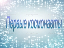 Презентация по познавательному развитию детей на тему Первые космонавты