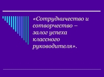 Презентация Сотрудничество и сотворчество – залог успеха классного руководителя