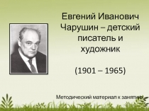 Презентация по детской литературе на тему Евгений Иванович Чарушин - детский писатель и художник (3 курс)