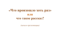 План-конспект урока по русскому языку (5 класс) на тему: Урок по теме Что такое рассказ?Что произошло хоть раз или что такое рассказ? (начало презентации) 5 класс.