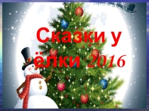 Презентация к сценарию Сказки у Ёлки 2016 для 5-6-х классов