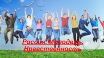 Призентация на тему Россия, Молодежь, Нравственность