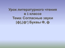 Презентация к уроку литературного чтения на темуСогласные звуки [ф], [ф’]. Буквы Ф, ф.(1класс)
