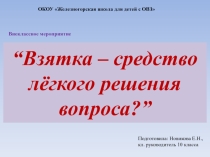 Презентация к внеклассному мероприятию “Взятка – средство лёгкого решения вопроса?” (10 класс)