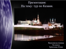 Проектная работа Тур по Казани Ерёмченко Юлии ученицы МОУ СОШ № 61 - образовательный комплекс г. Саратова