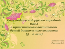 Роль подвижной русско народной игры в нравственном воспитании детей дошкольного возраста (5 – 6 лет)