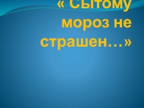 Сытому мороз не страшен..