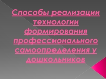 Презентация .Способы реализации технологии формирования профессионального самоопределения у дошкольников