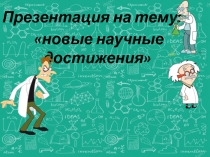 Презентация по теме: Новые научные достижения