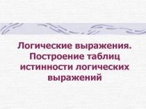Логические выражения. Построение таблиц истинности логических выражений