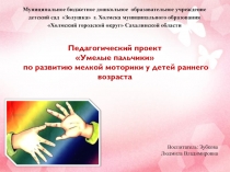 Педагогический проектУмелые пальчикипо развитию мелкой моторики у детей раннего возраста