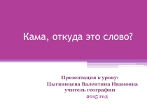 Презентация Кама, откуда это слово для учащихся 6 - 8 классов по теме: Реки России