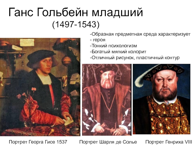Презентация по дисциплине Искусство (МХК) Искусство Возрождения в Германии Ганс Гольбейн младший(1497-1543)Портрет Георга Гисе 1537Образная предметная среда характеризует герояТонкий психологизмБогатый Ганс Гольбейн младший(1497-1543)Портрет Георга Гисе 1537Образная предметная среда характеризует герояТонкий психологизмБогатый мягкий колоритОтличный рисунок, пластичный контурПортрет Генриха