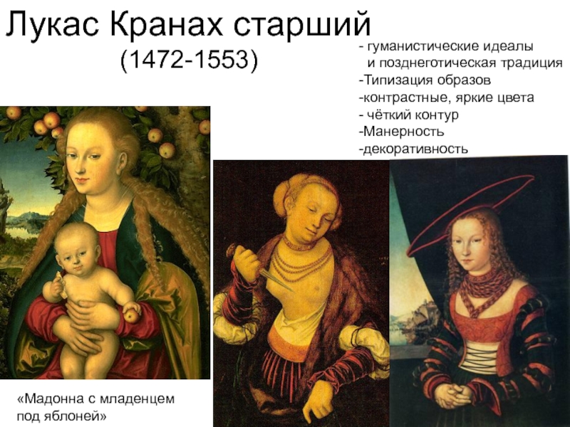Презентация по дисциплине Искусство (МХК) Искусство Возрождения в Германии Лукас Кранах старший(1472-1553) гуманистические идеалы и позднеготическая традицияТипизация образовконтрастные, яркие цвета чёткий контурМанерностьдекоративность«Мадонна с младенцемпод яблоней» Лукас Кранах старший(1472-1553) гуманистические идеалы и позднеготическая традицияТипизация образовконтрастные, яркие цвета чёткий контурМанерностьдекоративность«Мадонна с младенцемпод яблоней»