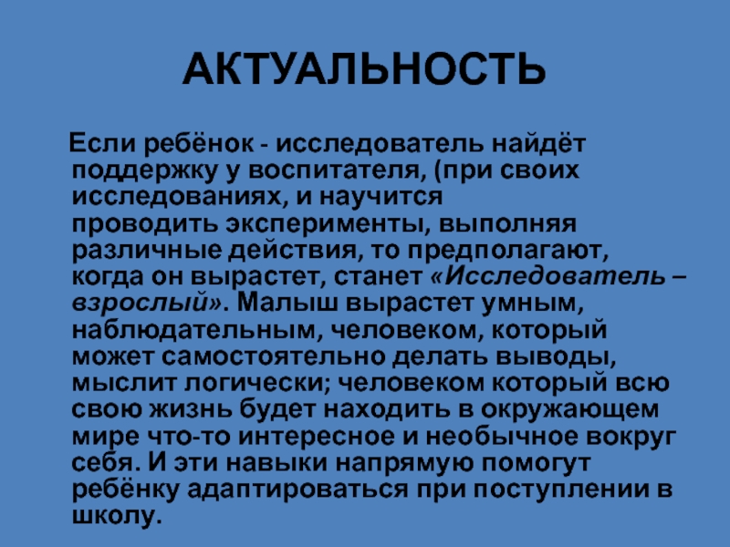 Презентация Развитие познавательной активности ребенка через организацию познавательно- исследовательскую деятельность АКТУАЛЬНОСТЬ Если ребёнок - исследователь найдёт поддержку у воспитателя, (при своих исследованиях, АКТУАЛЬНОСТЬ Если ребёнок - исследователь найдёт поддержку у воспитателя, (при своих исследованиях, и научится проводить эксперименты, выполняя различные